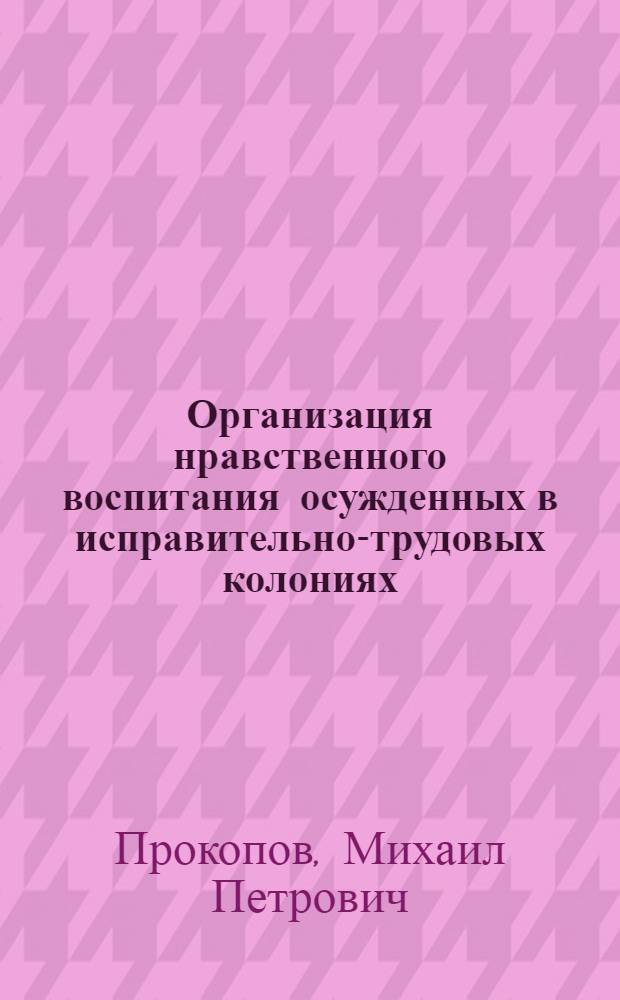 Организация нравственного воспитания осужденных в исправительно-трудовых колониях