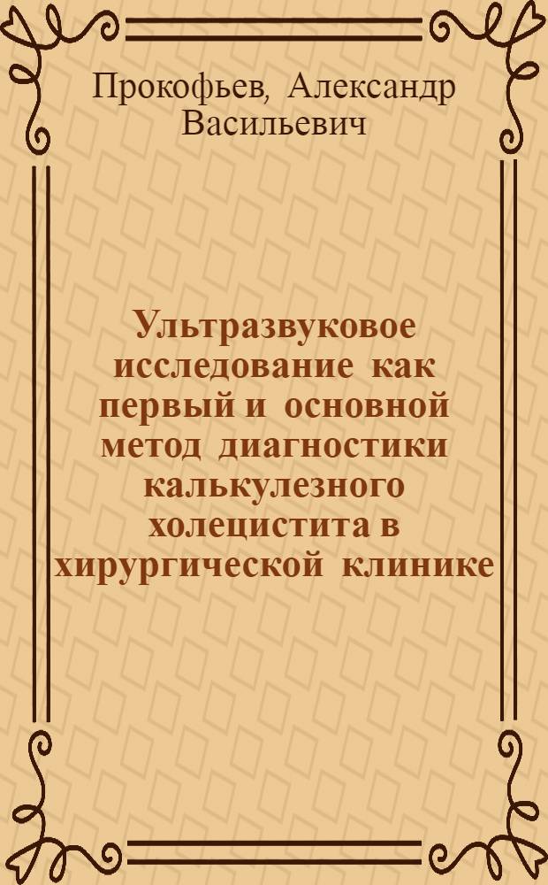 Ультразвуковое исследование как первый и основной метод диагностики калькулезного холецистита в хирургической клинике : Автореф. дис. на соиск. учен. степ. к. м. н