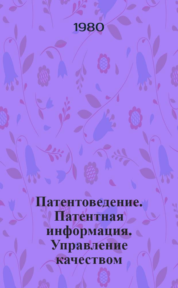 Патентоведение. Патентная информация. Управление качеством : (Учеб. пособие по курсу "Орг. планир. и управление пр-вом")
