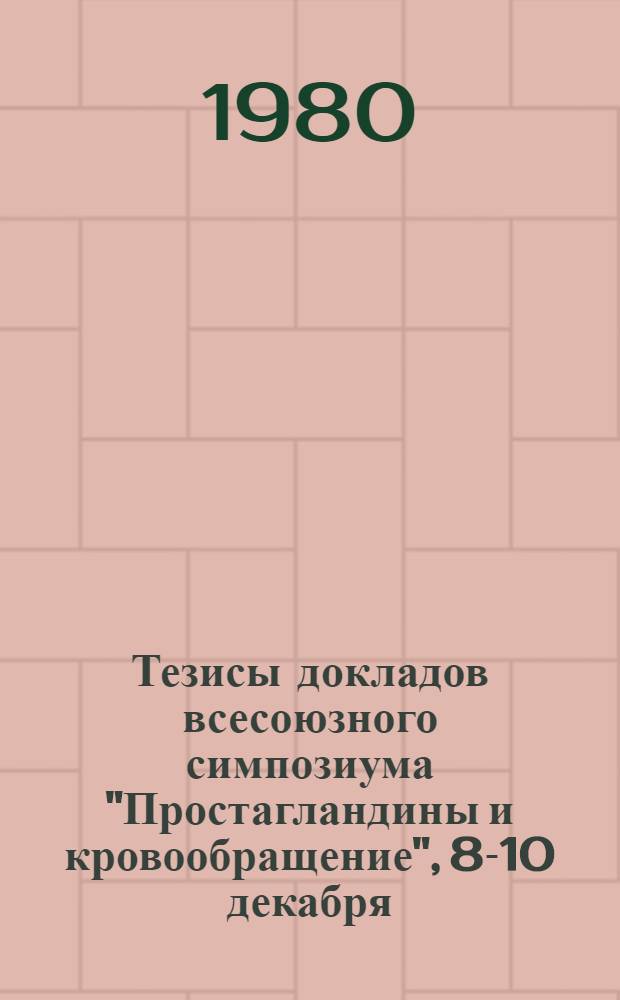 Тезисы докладов всесоюзного симпозиума "Простагландины и кровообращение", [8-10 декабря, 1980 г.]
