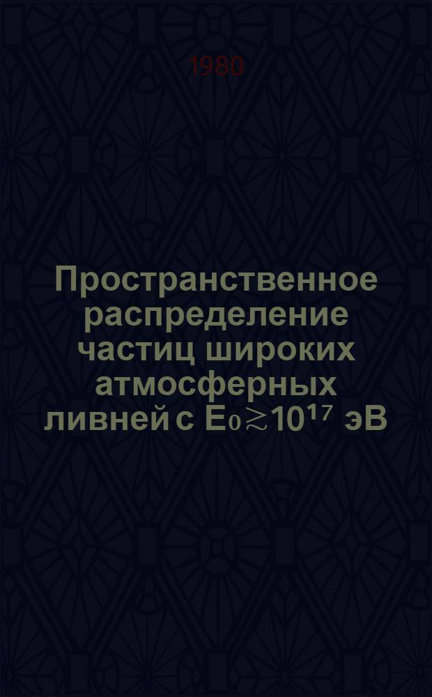 Пространственное распределение частиц широких атмосферных ливней с Е₀≳10&sup1;⁷ эВ : Докл. на VII Европ. симпоз. по косм. лучам, Ленинград, 1980