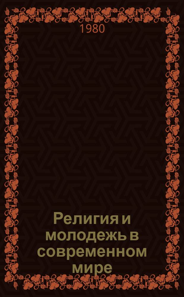 Религия и молодежь в современном мире : Метод. рекомендации в помощь лекторам, пропагандистам комс. полит. просвещения