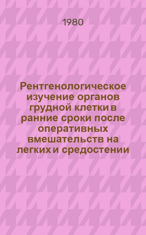 Рентгенологическое изучение органов грудной клетки в ранние сроки после оперативных вмешательств на легких и средостении : Метод. рекомендации
