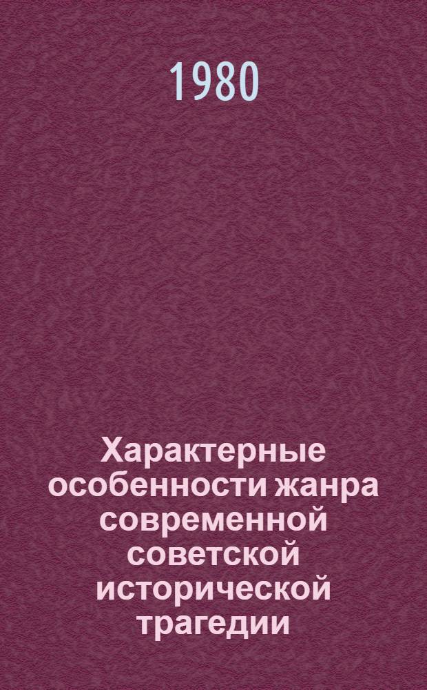 Характерные особенности жанра современной советской исторической трагедии : Автореф. дис. на соиск. учен. степ. к. филол. н