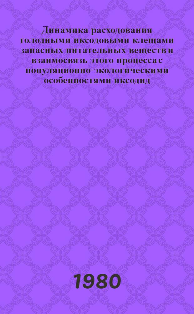 Динамика расходования голодными иксодовыми клещами запасных питательных веществ и взаимосвязь этого процесса с популяционно-экологическими особенностями иксодид : Автореф. дис. на соиск. учен. степ. канд. биол. наук : (03.00.09)
