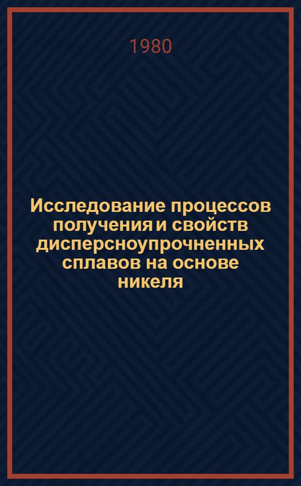 Исследование процессов получения и свойств дисперсноупрочненных сплавов на основе никеля : Автореф. дис. на соиск. учен. степ. к. т. н