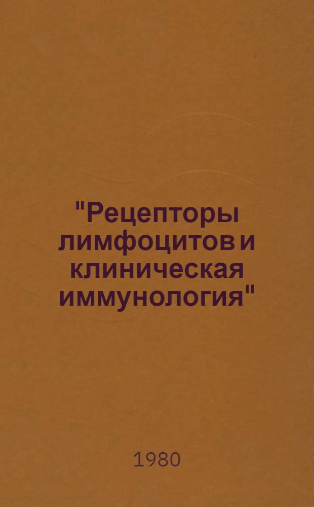 "Рецепторы лимфоцитов и клиническая иммунология" : Тез. докл. : Объед. пленум советов, 9-10 дек. 1980 г., г. Москва