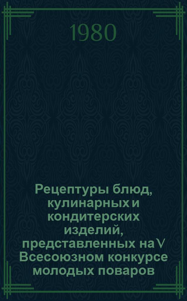 Рецептуры блюд, кулинарных и кондитерских изделий, представленных на V Всесоюзном конкурсе молодых поваров, кондитеров и официантов в 1978 г.