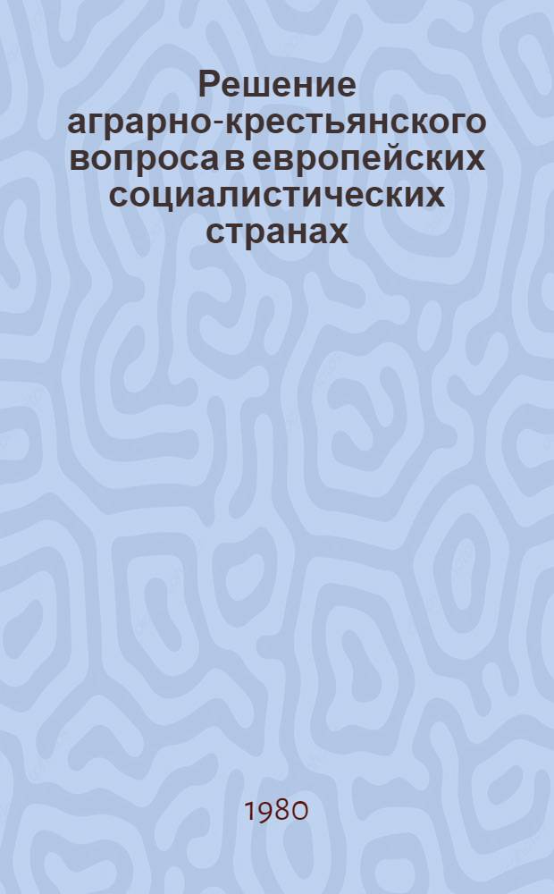 Решение аграрно-крестьянского вопроса в европейских социалистических странах : Реф. сб