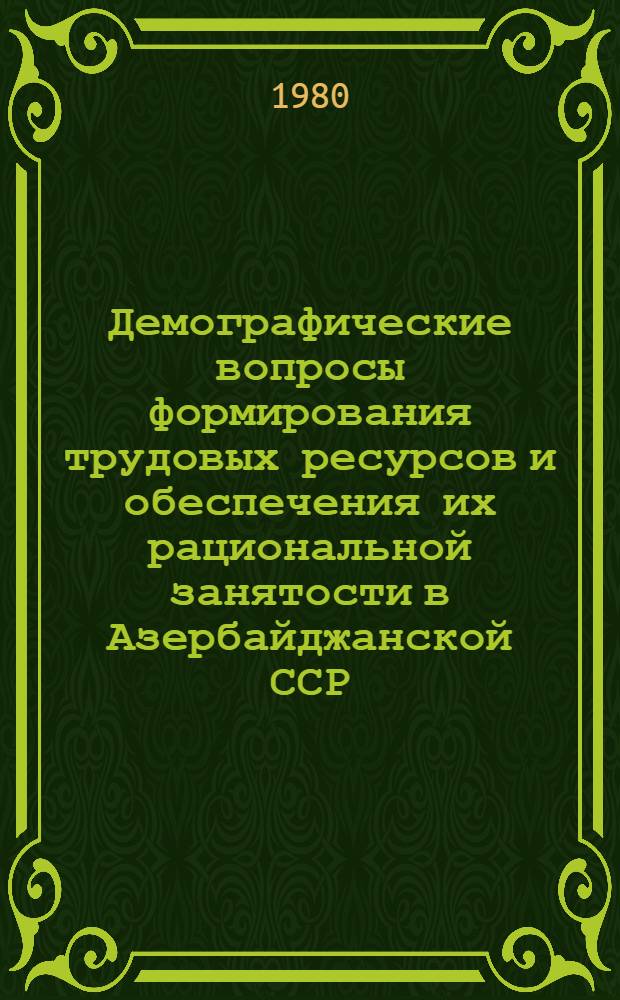 Демографические вопросы формирования трудовых ресурсов и обеспечения их рациональной занятости в Азербайджанской ССР : Автореф. дис. на соиск. учен. степ. канд. экон. наук : (08.00.07)