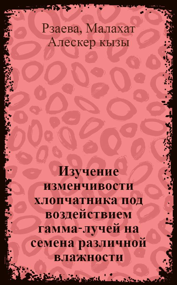 Изучение изменчивости хлопчатника под воздействием гамма-лучей на семена различной влажности : Автореф. дис. на соиск. учен. степ. к. б. н