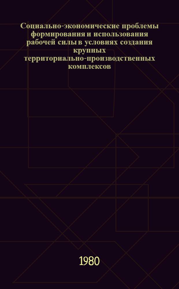 Социально-экономические проблемы формирования и использования рабочей силы в условиях создания крупных территориально-производственных комплексов : Автореф. дис. на соиск. учен. степ. канд. экон. наук : (08.00.01)