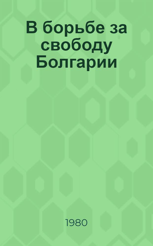 В борьбе за свободу Болгарии : Нац.-освобод. движение болг. народа и деятельность Г. Раковского, 30-е - 60-е гг. XIX в