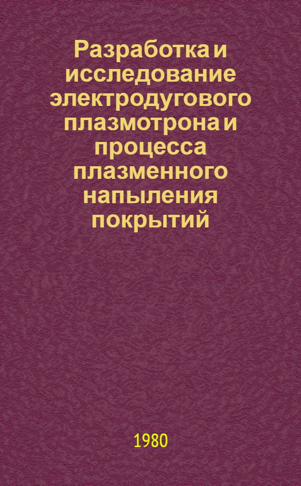 Разработка и исследование электродугового плазмотрона и процесса плазменного напыления покрытий : Автореф. дис. на соиск. учен. степ. к. т. н