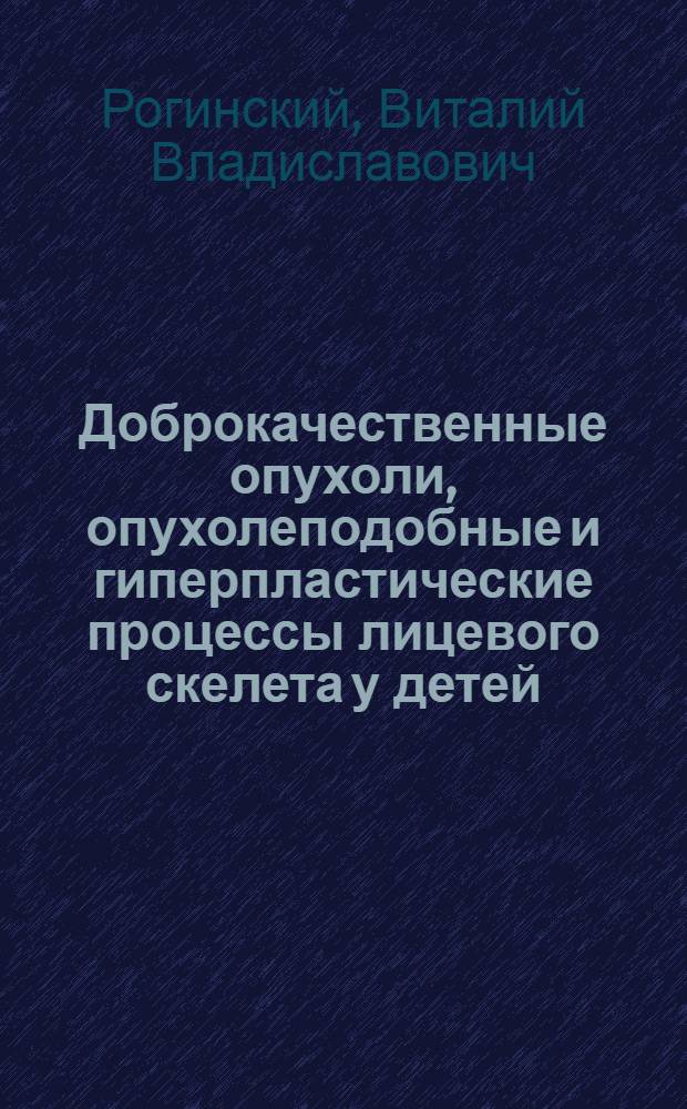 Доброкачественные опухоли, опухолеподобные и гиперпластические процессы лицевого скелета у детей : Автореф. дис. на соиск. учен. степ. д-ра мед. наук : (14.00.21; 14.00.14)