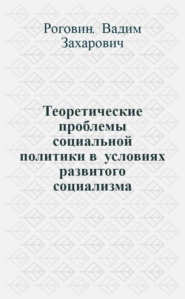 Теоретические проблемы социальной политики в условиях развитого социализма : Автореф. дис. на соиск. учен. степ. д-ра филос. наук : (09.00.01)