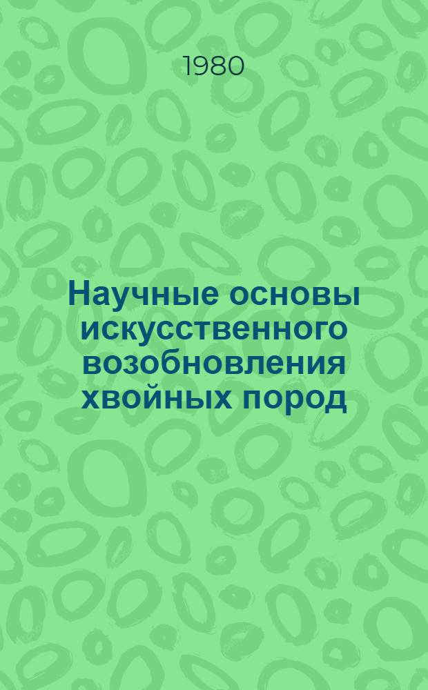 Научные основы искусственного возобновления хвойных пород : (На прим. центр. обл. зоны смешанных лесов) : Автореф. дис. на соиск. учен. степ. д-ра с.-х. наук : (06.03.01)
