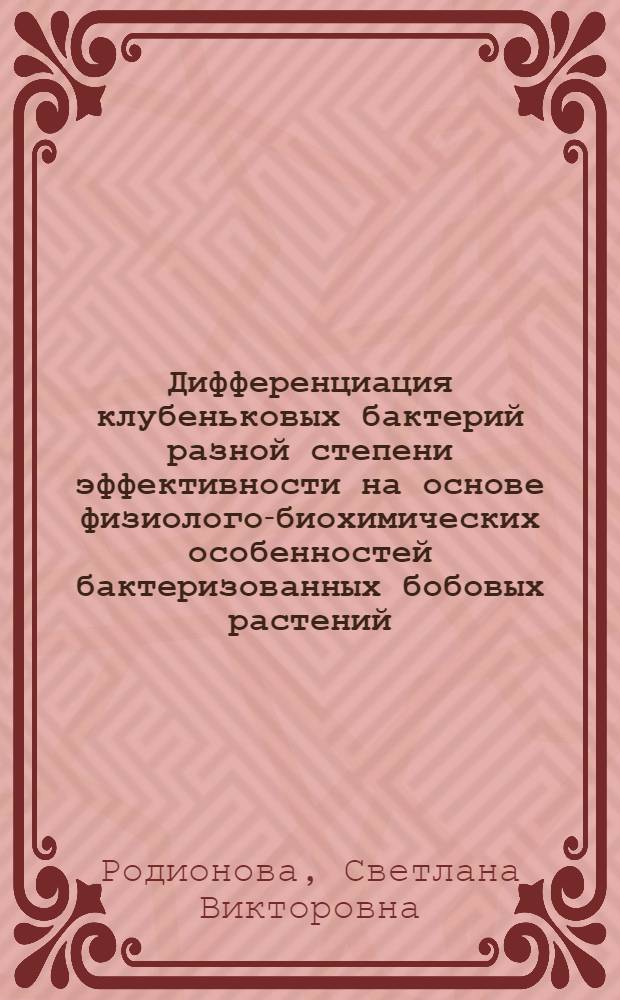 Дифференциация клубеньковых бактерий разной степени эффективности на основе физиолого-биохимических особенностей бактеризованных бобовых растений : Автореф. дис. на соиск. учен. степ. канд. биол. наук : (03.00.07)