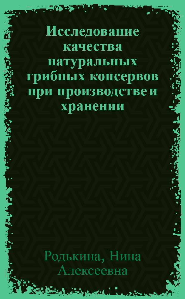 Исследование качества натуральных грибных консервов при производстве и хранении : Автореф. дис. на соиск. учен. степ. канд. техн. наук : (05.18.15)