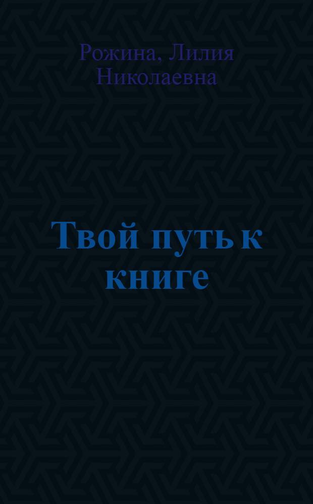 Твой путь к книге : Для сред. и ст. шк. возраста