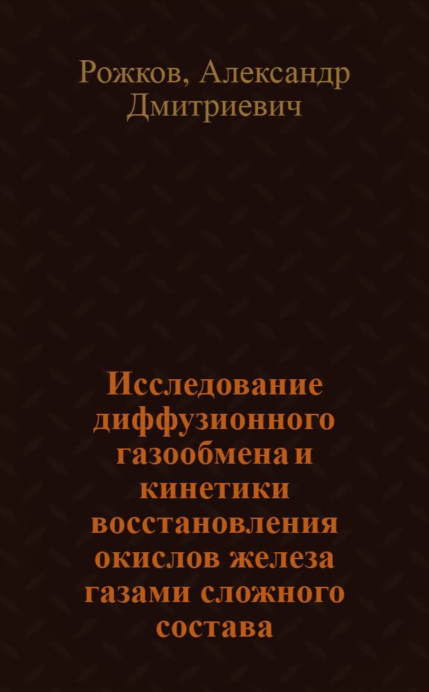 Исследование диффузионного газообмена и кинетики восстановления окислов железа газами сложного состава : Автореф. дис. на соиск. учен. степ. канд. техн. наук : (05.16.02)