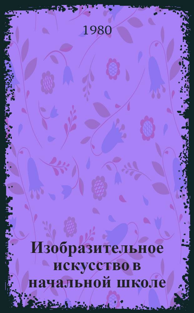 Изобразительное искусство в начальной школе : Из опыта работы учителя