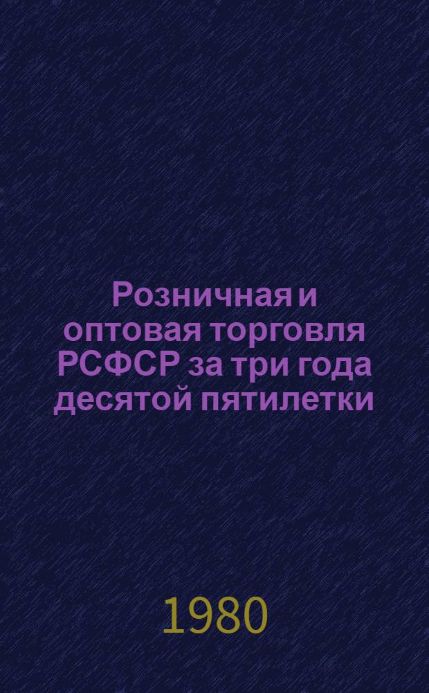 Розничная и оптовая торговля РСФСР за три года десятой пятилетки : Стат. сб.