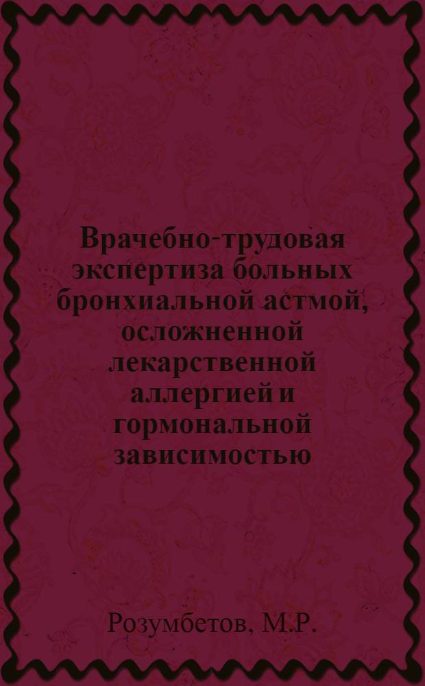 Врачебно-трудовая экспертиза больных бронхиальной астмой, осложненной лекарственной аллергией и гормональной зависимостью : (Метод. рекомендации для врачей ВТЭК)