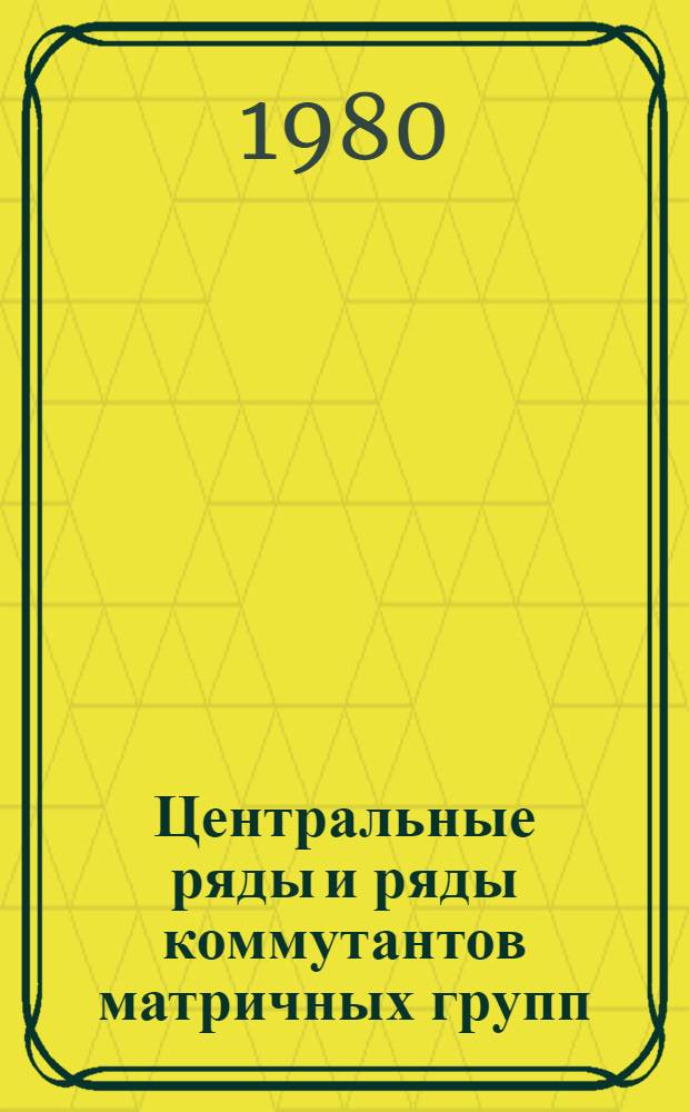 Центральные ряды и ряды коммутантов матричных групп : Автореф. дис. на соиск. учен. степ. канд. физ.-мат. наук : (01.01.06)