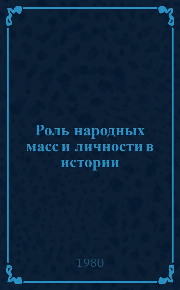 Роль народных масс и личности в истории : (Метод. рекомендации в помощь пропагандистам и лекторам)