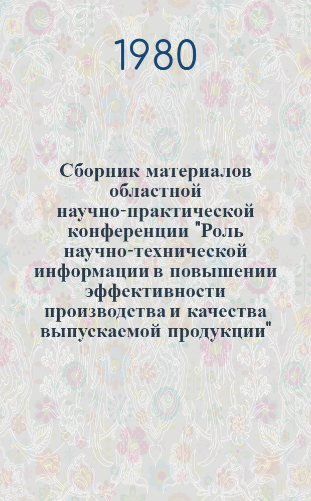 Сборник материалов областной научно-практической конференции "Роль научно-технической информации в повышении эффективности производства и качества выпускаемой продукции"