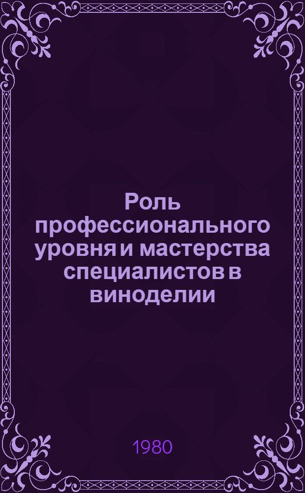Роль профессионального уровня и мастерства специалистов в виноделии : (Из обмена опытом на Респ. семинаре в КСУВ 7 июня 1980 г.) : Сборник