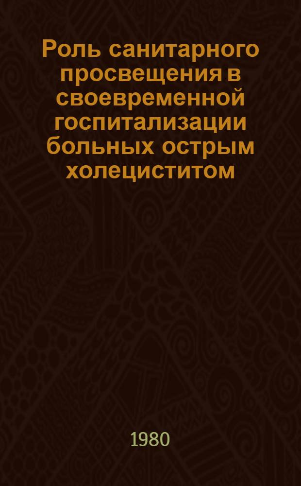 Роль санитарного просвещения в своевременной госпитализации больных острым холециститом : (Метод. письмо)