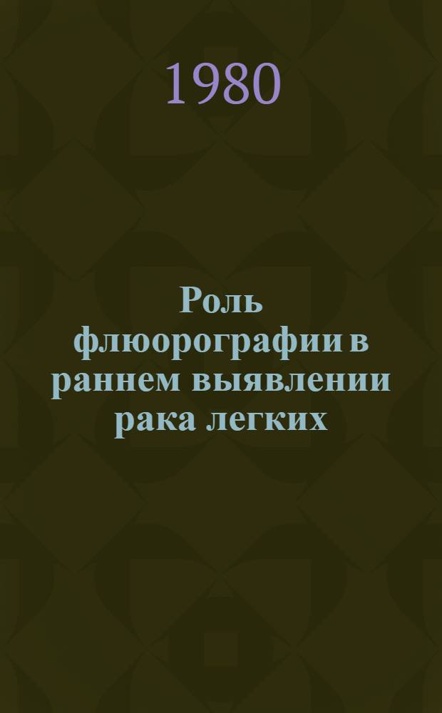 Роль флюорографии в раннем выявлении рака легких : Сб. информ. материалов по дан. отеч. и зарубеж. лит. с 1955 по 1979 гг. : Библиогр. указ.