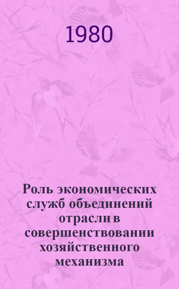 Роль экономических служб объединений отрасли в совершенствовании хозяйственного механизма : Метод. разраб