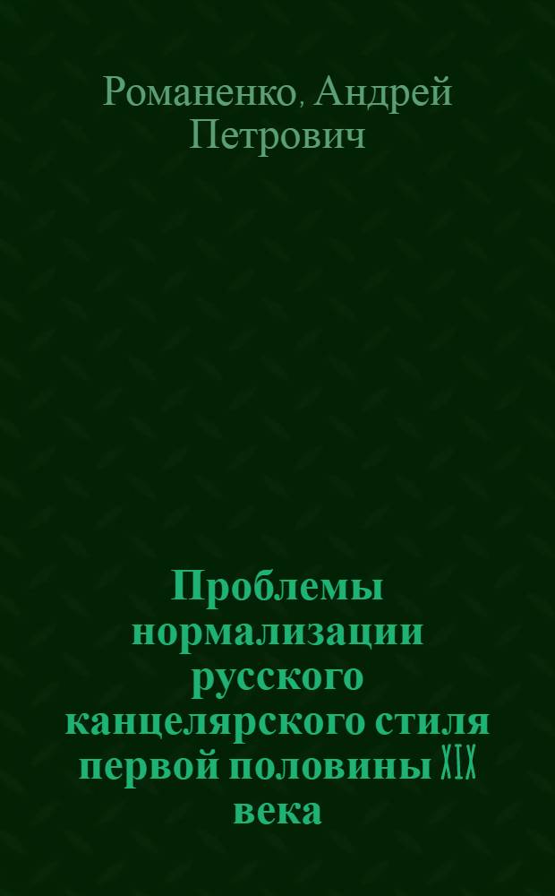 Проблемы нормализации русского канцелярского стиля первой половины XIX века : Автореф. дис. на соиск. учен. степ. канд. филол. наук : (10.02.19)