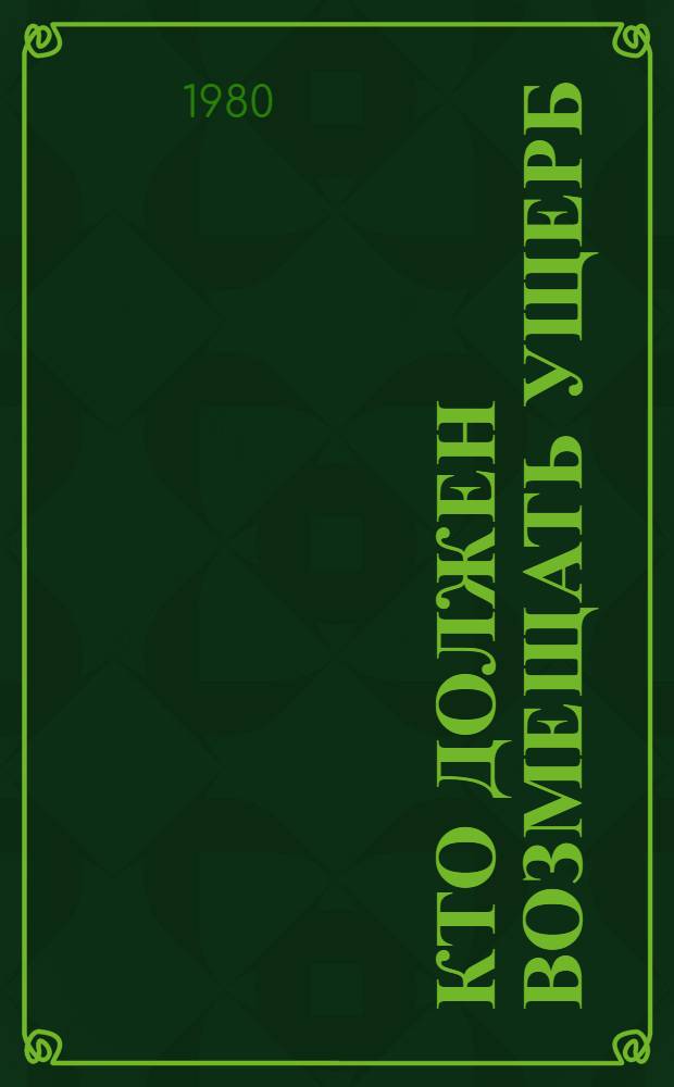 Кто должен возмещать ущерб : Вопросы и ответы по законодательству об имуществ. ответственности за ущерб, причин. колхозу, совхозу