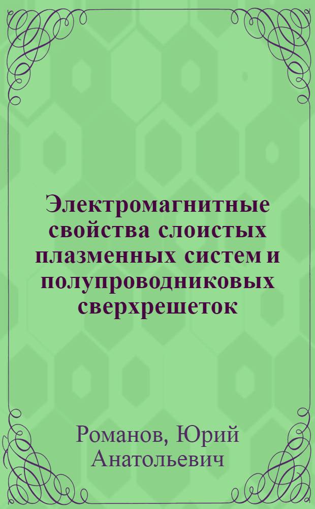 Электромагнитные свойства слоистых плазменных систем и полупроводниковых сверхрешеток : Автореф. дис. на соиск. учен. степ. д-ра физ.-мат. наук : (01.04.08)