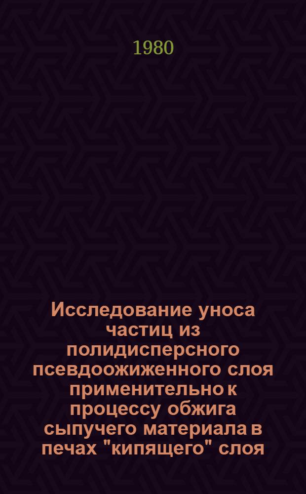 Исследование уноса частиц из полидисперсного псевдоожиженного слоя применительно к процессу обжига сыпучего материала в печах "кипящего" слоя : Автореф. дис. на соиск. учен. степ. канд. техн. наук : (05.17.08)