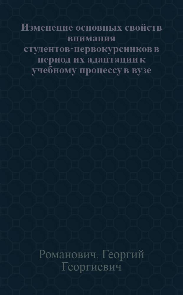 Изменение основных свойств внимания студентов-первокурсников в период их адаптации к учебному процессу в вузе : Автореф. дис. на соиск. учен. степ. канд. психол. наук : (19.00.07)