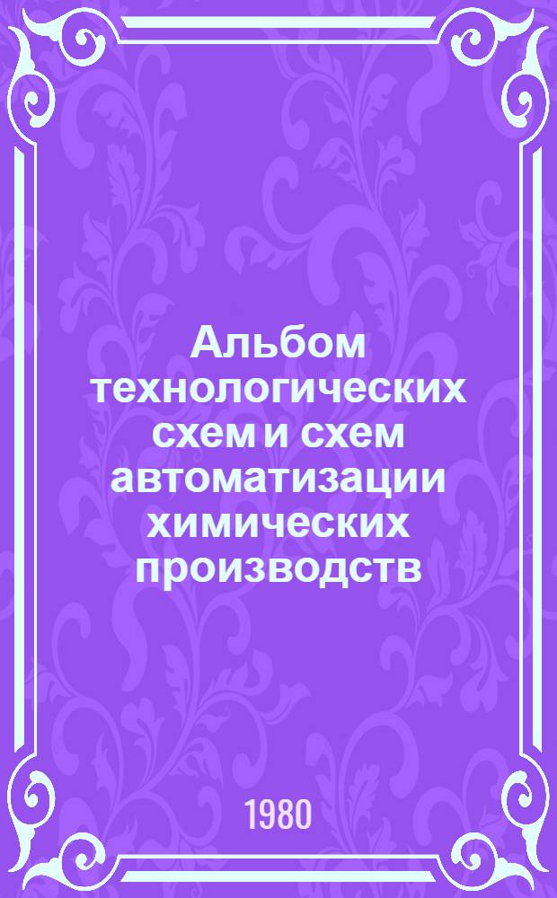 Альбом технологических схем и схем автоматизации химических производств : Для студентов спец. "Орг. управления в хим. пром-сти" 1747, "Автоматизир. системы управления в хим. пром-сти" 0646