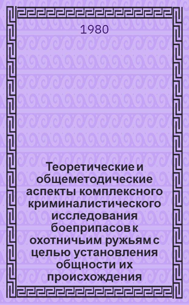 Теоретические и общеметодические аспекты комплексного криминалистического исследования боеприпасов к охотничьим ружьям с целью установления общности их происхождения : Автореф. дис. на соиск. учен. степ. к. ю. н