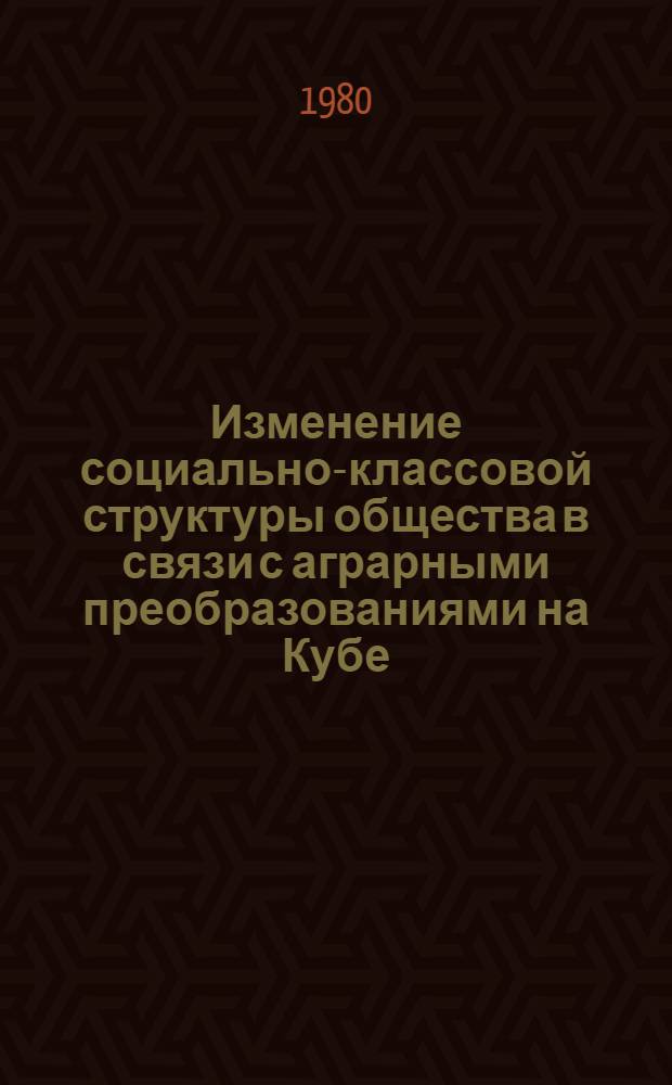 Изменение социально-классовой структуры общества в связи с аграрными преобразованиями на Кубе : Автореф. дис. на соиск. учен. степ. канд. филос. наук : (09.00.01)