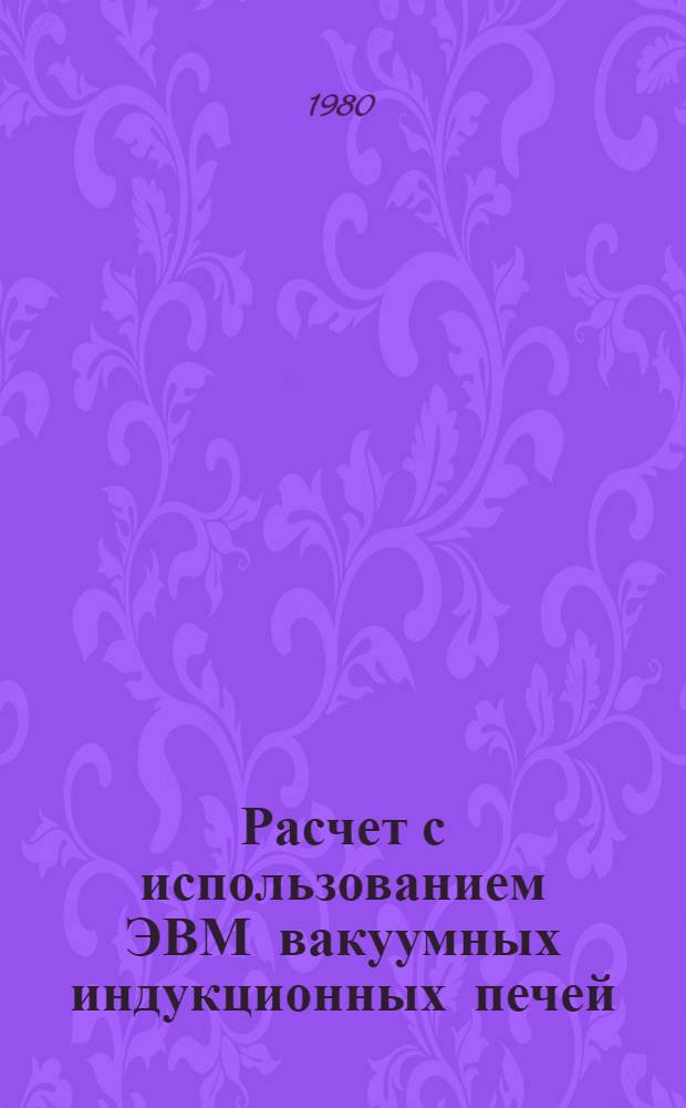 Расчет с использованием ЭВМ вакуумных индукционных печей : Учеб. пособие