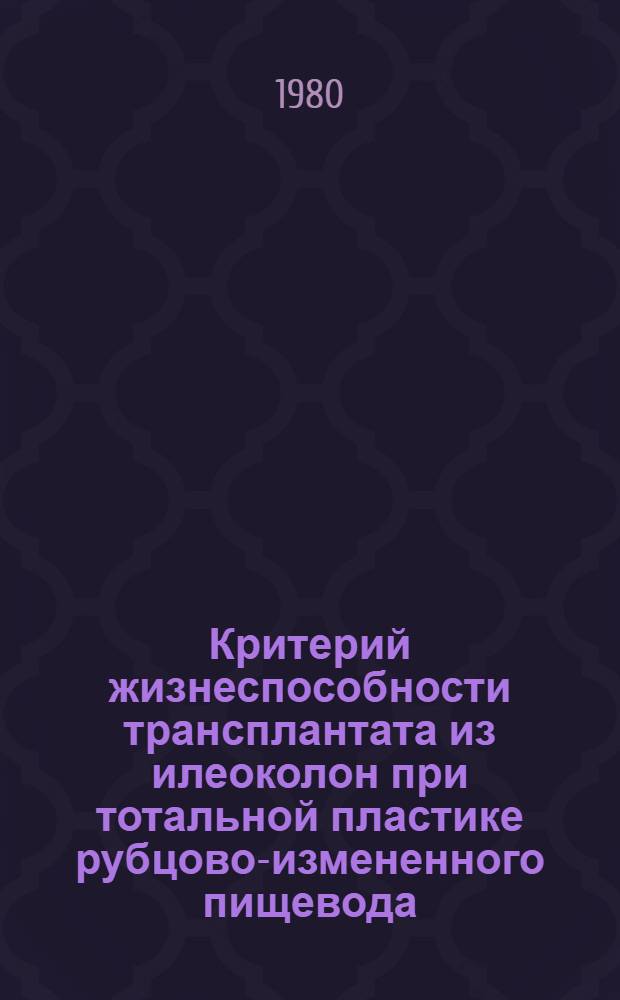 Критерий жизнеспособности трансплантата из илеоколон при тотальной пластике рубцово-измененного пищевода : (Эксперим.-клинич. исслед.) : Автореф. дис. на соиск. учен. степ. д-ра мед. наук : (14.00.27)