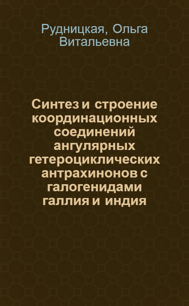 Синтез и строение координационных соединений ангулярных гетероциклических антрахинонов с галогенидами галлия и индия : Автореф. дис. на соиск. учен. степ. канд. хим. наук : (02.00.01)