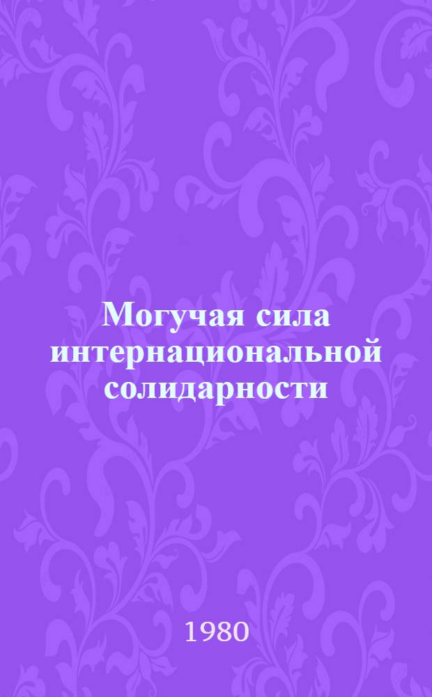 Могучая сила интернациональной солидарности : (Материал к докл. и беседам о 1 Мая)