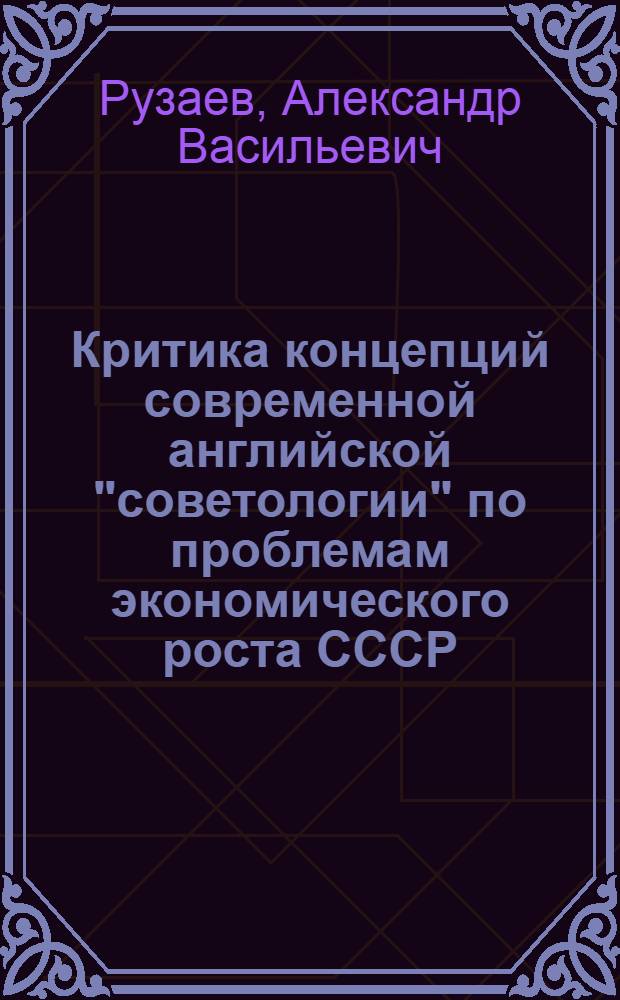 Критика концепций современной английской "советологии" по проблемам экономического роста СССР : Автореф. дис. на соиск. учен. степ. канд. экон. наук : (08.00.01)