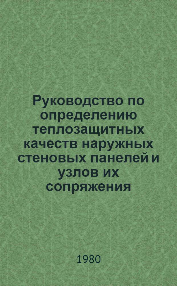 Руководство по определению теплозащитных качеств наружных стеновых панелей и узлов их сопряжения : Утв. Техн. упр. ГлавАПУ (Гл. архит.-планировоч. упр. г. Москвы) 26.03.79