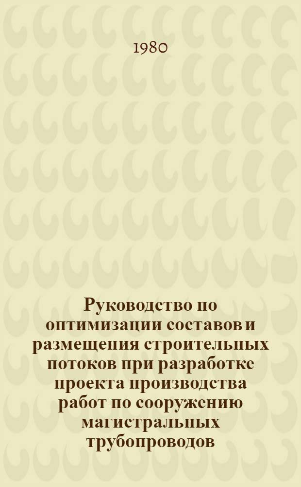 Руководство по оптимизации составов и размещения строительных потоков при разработке проекта производства работ по сооружению магистральных трубопроводов : Р 389-80 : Утв. ВНИИСТом 20.12.79 : Срок введ. 01.07.80